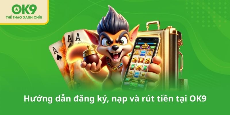 Hướng dẫn đăng ký, nạp và rút tiền tại OK9