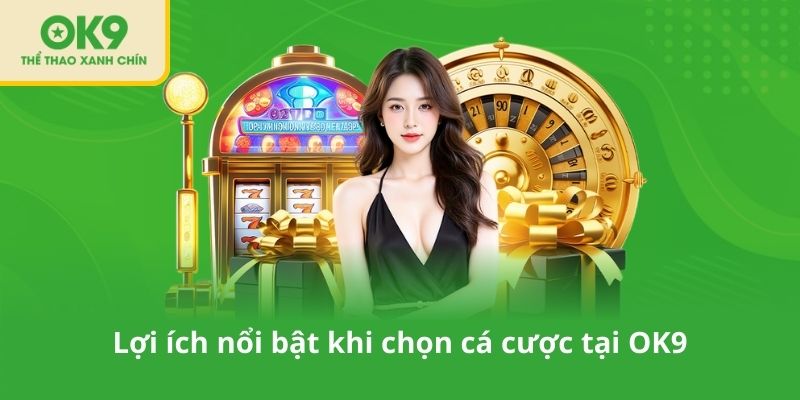 Lợi ích nổi bật khi chọn cá cược tại OK9